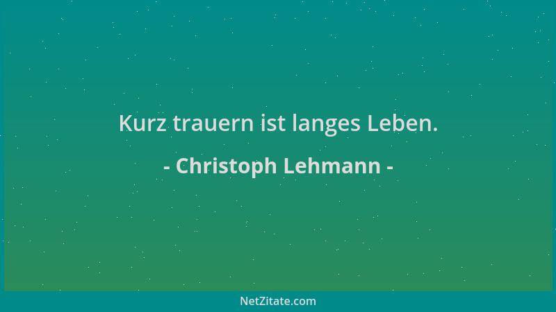 Christoph Lehmann - Kurz trauern ist langes Leben....