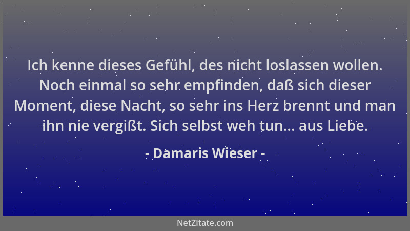 Damaris Wieser - Ich kenne dieses Gefühl, des nicht loslassen wollen. Noch einmal so sehr empfinden, daß sich dieser Moment...