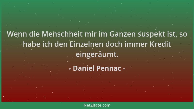 Daniel Pennac - Wenn die Menschheit mir im Ganzen suspekt ist, so habe ich den Einzelnen doch immer Kredit eingeräumt....