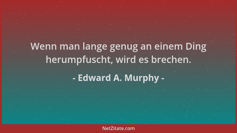 Edward A. Murphy - Wenn man lange genug an einem Ding herumpfuscht, wird es brechen....