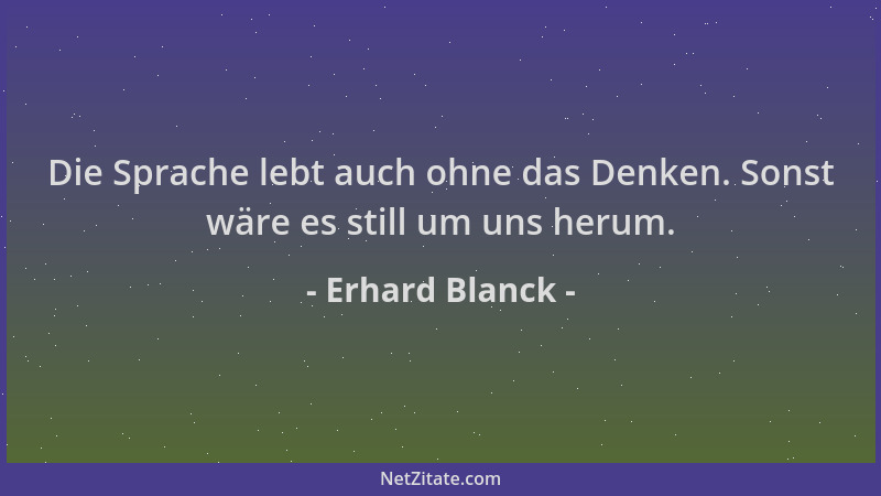 Erhard Blanck - Die Sprache lebt auch ohne das Denken. Sonst wäre es still um uns herum....