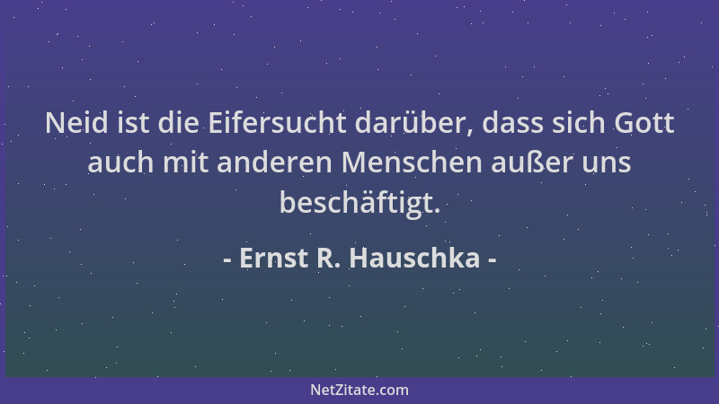 Ernst R. Hauschka - Neid ist die Eifersucht darüber, dass sich Gott auch mit anderen Menschen außer uns beschäftigt....