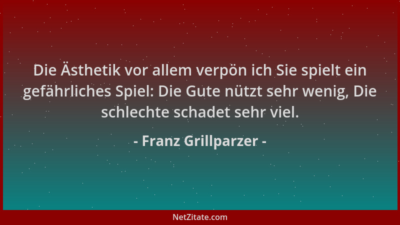 Franz Grillparzer - Die Ästhetik vor allem verpön ich Sie spielt ein gefährliches Spiel: Die Gute nützt sehr wenig, Die sch...