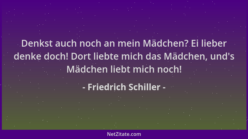Friedrich Schiller - Denkst auch noch an mein Mädchen? Ei lieber denke doch! Dort liebte mich das Mädchen, und 's Mädchen li...