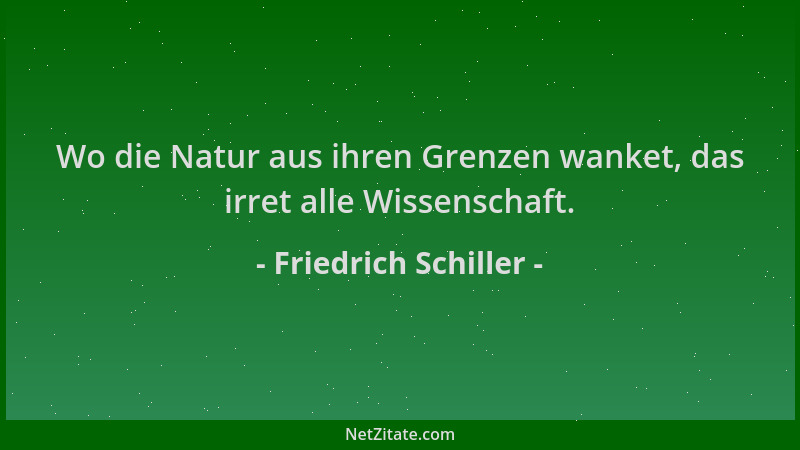 Friedrich Schiller - Wo die Natur aus ihren Grenzen wanket, das irret alle Wissenschaft....