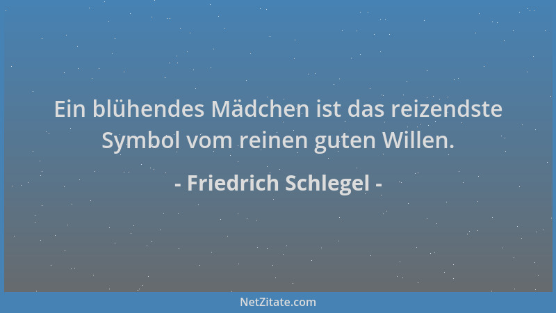 Friedrich Schlegel - Ein blühendes Mädchen ist das reizendste Symbol vom reinen guten Willen....