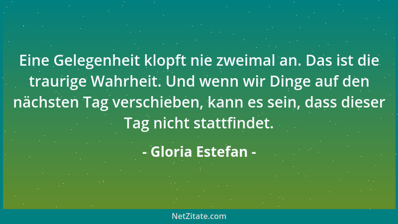 Gloria Estefan - Eine Gelegenheit klopft nie zweimal an. Das ist die traurige Wahrheit. Und wenn wir Dinge auf den nächsten...