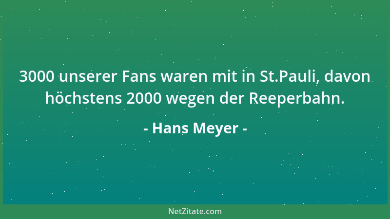 Hans Meyer - 3000 unserer Fans waren mit in St.Pauli, davon höchstens 2000 wegen der Reeperbahn....