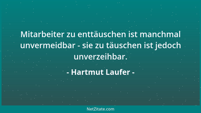 Hartmut Laufer - Mitarbeiter zu enttäuschen ist manchmal unvermeidbar - sie zu täuschen ist jedoch unverzeihbar....
