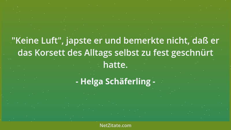 Helga Schäferling -  "Keine Luft ", japste er und bemerkte nicht, daß er das Korsett des Alltags selbst zu fest geschnürt hat...