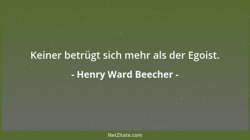 Henry Ward Beecher - Keiner betrügt sich mehr als der Egoist....