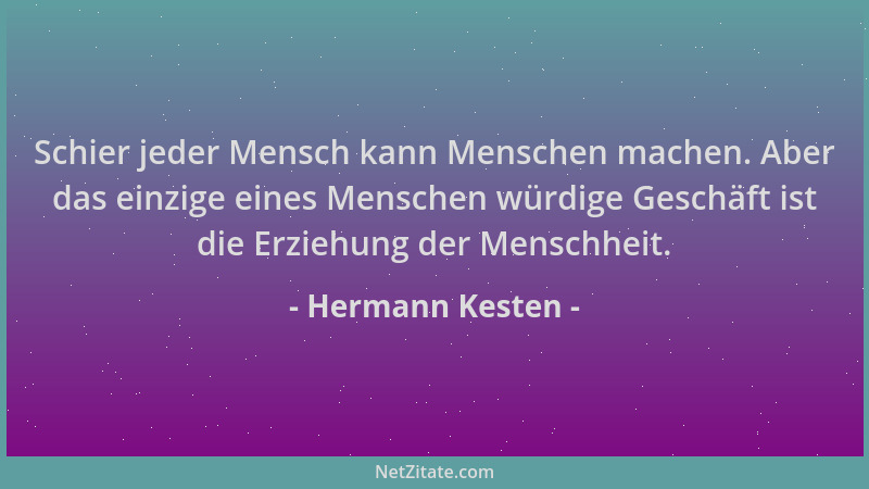Hermann Kesten - Schier jeder Mensch kann Menschen machen. Aber das einzige eines Menschen würdige Geschäft ist die Erziehu...