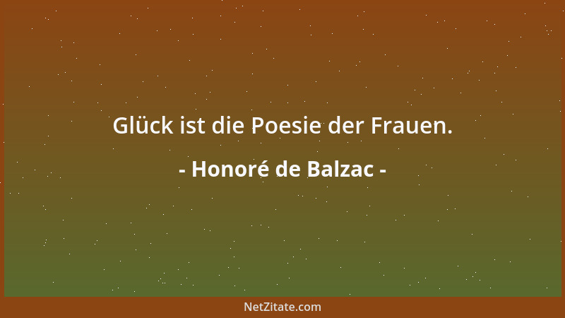 Honoré de Balzac - Glück ist die Poesie der Frauen....