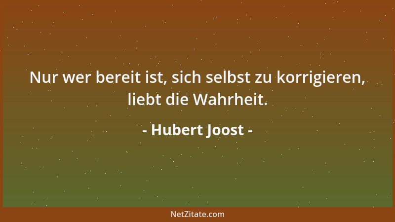 Hubert Joost - Nur wer bereit ist, sich selbst zu korrigieren, liebt die Wahrheit....