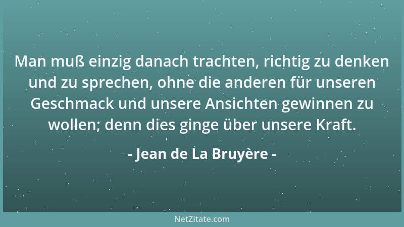 Jean de La Bruyère - Man muß einzig danach trachten, richtig zu denken und zu sprechen, ohne die anderen für unseren Geschm...