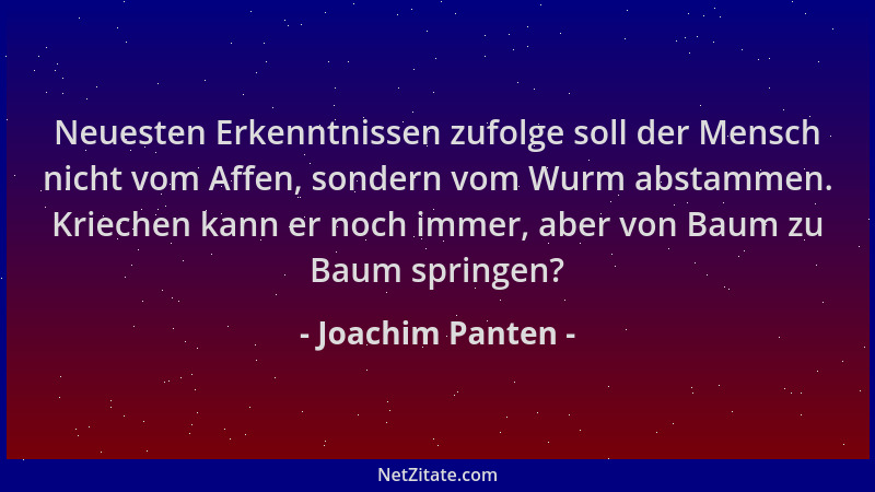 Joachim Panten - Neuesten Erkenntnissen zufolge soll der Mensch nicht vom Affen, sondern vom Wurm abstammen. Kriechen kann...