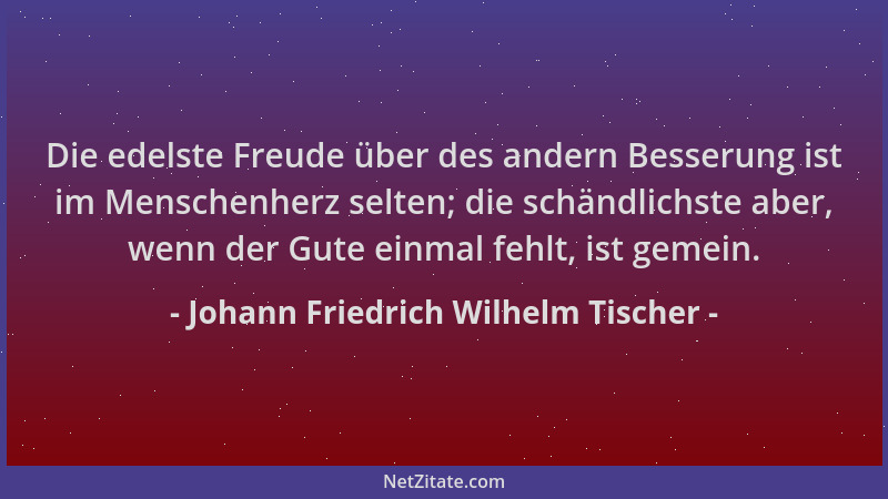 Johann Friedrich Wilhelm Tischer - Die edelste Freude über des andern Besserung ist im Menschenherz selten; die schändlichs...