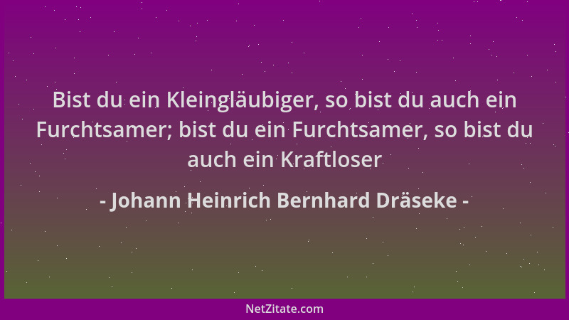 Johann Heinrich Bernhard Dräseke - Bist du ein Kleingläubiger, so bist du auch ein Furchtsamer; bist du ein Furchtsamer, so...