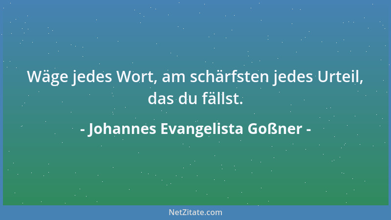 Johannes Evangelista Goßner - Wäge jedes Wort, am schärfsten jedes Urteil, das du fällst....