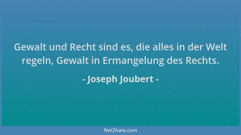 Joseph Joubert - Gewalt und Recht sind es, die alles in der Welt regeln, Gewalt in Ermangelung des Rechts....