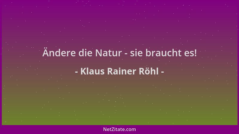 Klaus Rainer Röhl - Ändere die Natur - sie braucht es!...