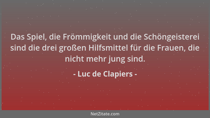 Luc de Clapiers - Das Spiel, die Frömmigkeit und die Schöngeisterei sind die drei großen Hilfsmittel für die Frauen, die ni...
