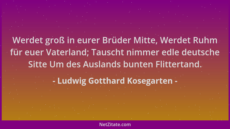 Ludwig Gotthard Kosegarten - Werdet groß in eurer Brüder Mitte, Werdet Ruhm für euer Vaterland; Tauscht nimmer edle deutsch...