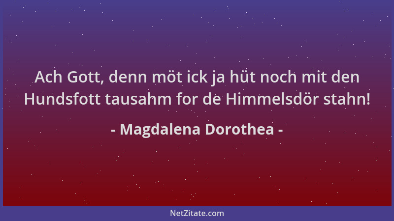 Magdalena Dorothea - Ach Gott, denn möt ick ja hüt noch mit den Hundsfott tausahm for de Himmelsdör stahn!...