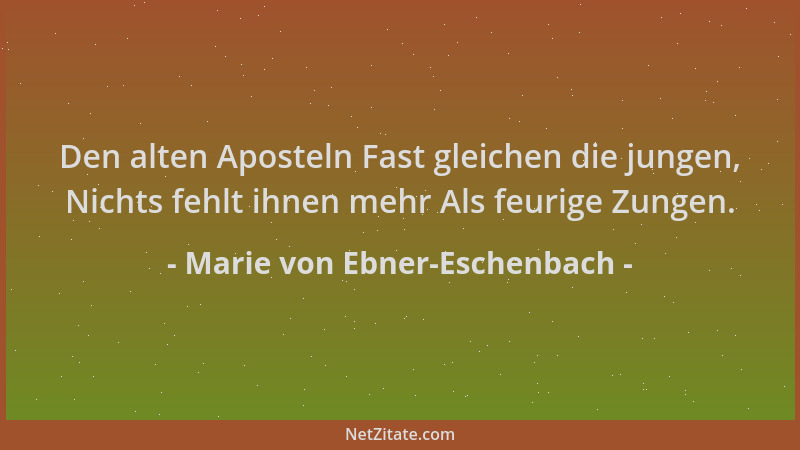 Marie von Ebner-Eschenbach - Den alten Aposteln Fast gleichen die jungen, Nichts fehlt ihnen mehr Als feurige Zungen....