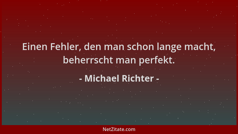 Michael Richter - Einen Fehler, den man schon lange macht, beherrscht man perfekt....