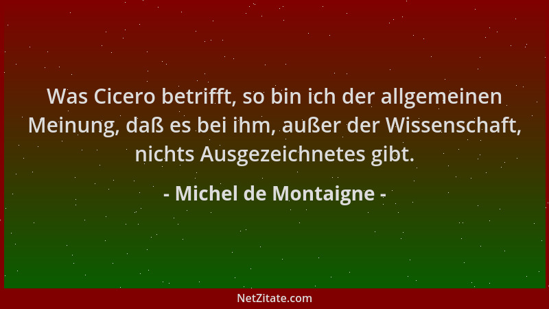 Michel de Montaigne - Was Cicero betrifft, so bin ich der allgemeinen Meinung, daß es bei ihm, außer der Wissenschaft, nich...