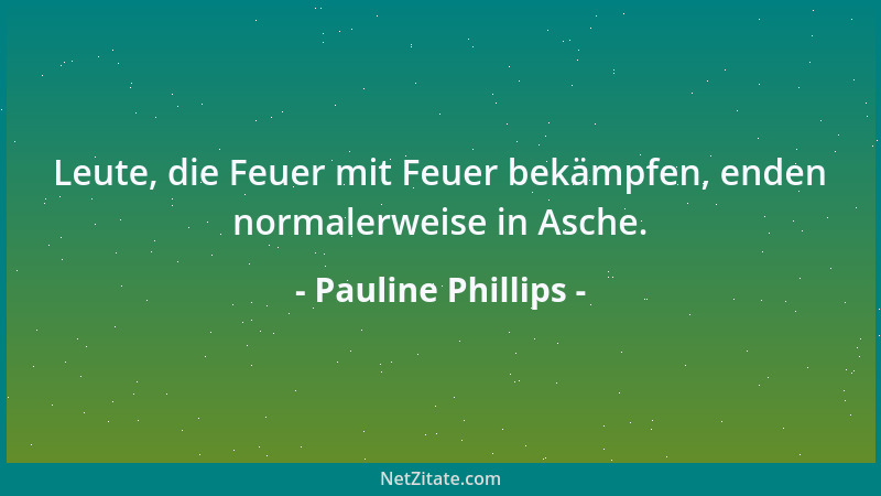 Pauline Phillips - Leute, die Feuer mit Feuer bekämpfen, enden normalerweise in Asche....