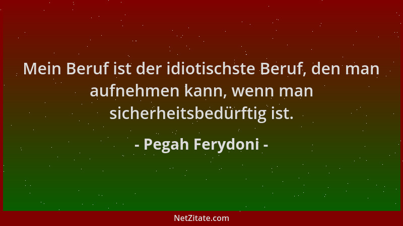 Pegah Ferydoni - Mein Beruf ist der idiotischste Beruf, den man aufnehmen kann, wenn man sicherheitsbedürftig ist....