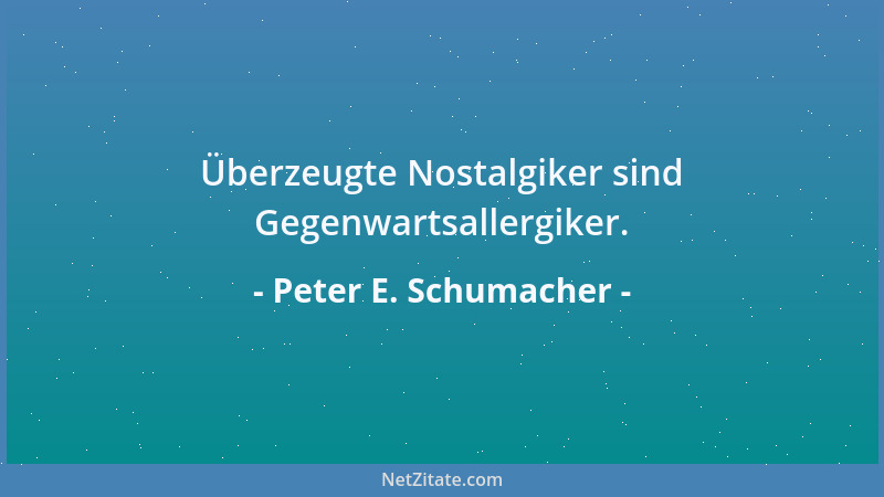 Peter E. Schumacher - Die mit der Grenzenlosigkeit ihrer Liebe kokettieren, gleichen dem Gefangenen, der mit seiner viel zu...