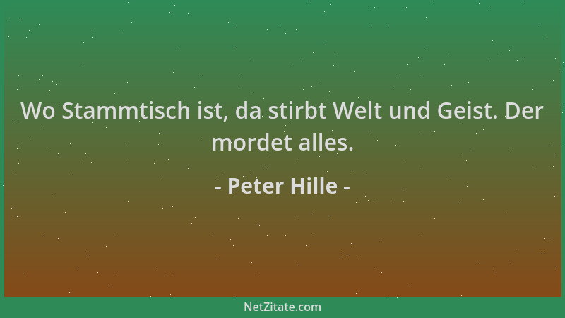 Peter Hille - Wo Stammtisch ist, da stirbt Welt und Geist. Der mordet alles....