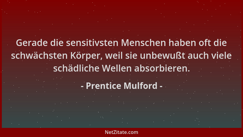 Prentice Mulford - Gerade die sensitivsten Menschen haben oft die schwächsten Körper, weil sie unbewußt auch viele schädlic...