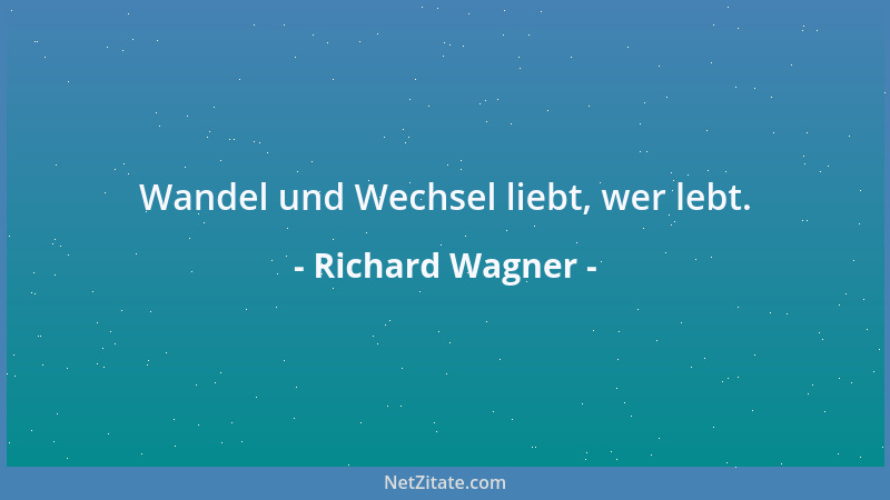 Richard Wagner - Wandel und Wechsel liebt, wer lebt....