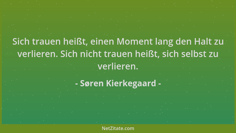 Søren Kierkegaard - Sich trauen heißt, einen Moment lang den Halt zu verlieren. Sich nicht trauen heißt, sich selbst zu ver...