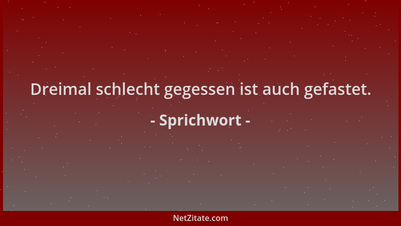 Sprichwort - Dreimal schlecht gegessen ist auch gefastet....