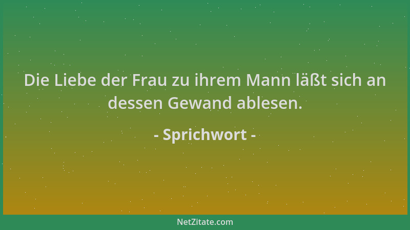 Sprichwort - Die Liebe der Frau zu ihrem Mann läßt sich an dessen Gewand ablesen....
