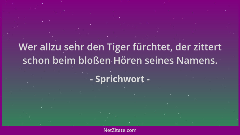 Sprichwort - Wer allzu sehr den Tiger fürchtet, der zittert schon beim bloßen Hören seines Namens....