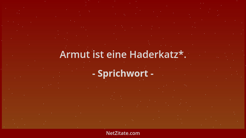 Sprichwort - Armut ist eine Haderkatz*....