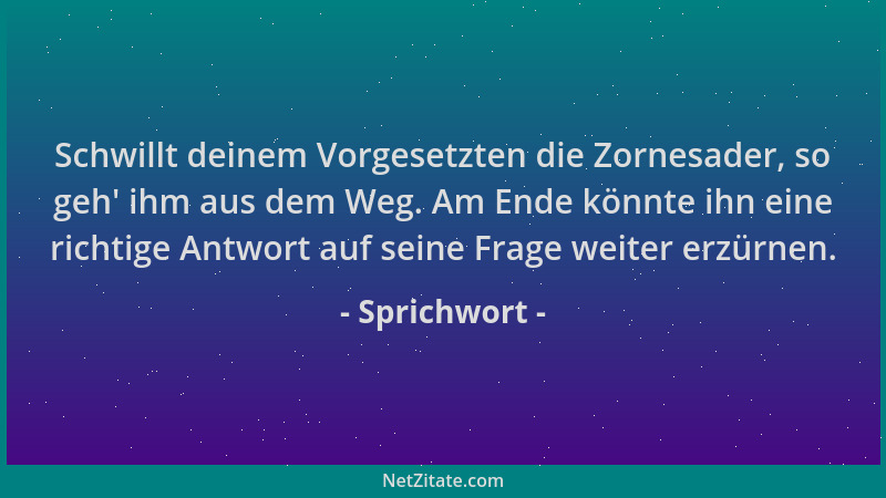 Sprichwort - Schwillt deinem Vorgesetzten die Zornesader, so geh ' ihm aus dem Weg. Am Ende könnte ihn eine richtige Antwort...