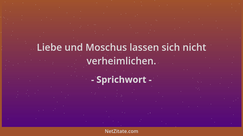 Sprichwort - Liebe und Moschus lassen sich nicht verheimlichen....