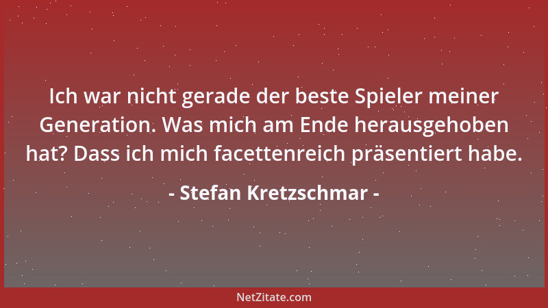 Stefan Kretzschmar - Ich war nicht gerade der beste Spieler meiner Generation. Was mich am Ende herausgehoben hat? Dass ich...