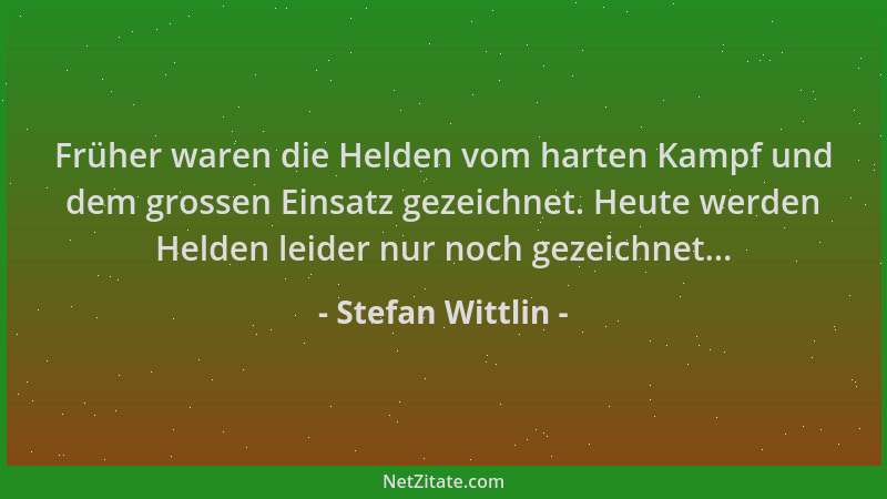 Stefan Wittlin - Früher waren die Helden vom harten Kampf und dem grossen Einsatz gezeichnet. Heute werden Helden leider nu...