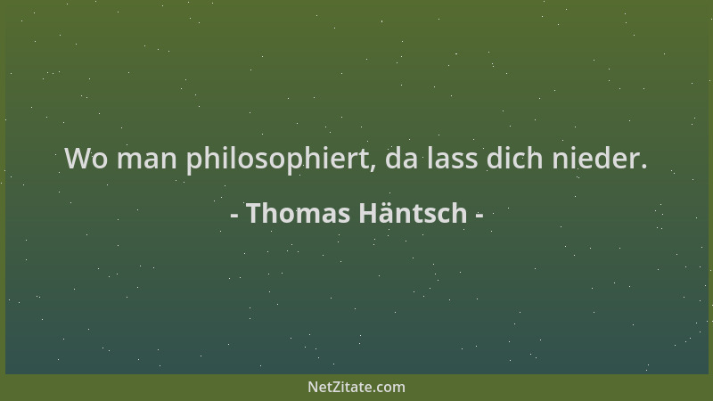 Thomas Häntsch - Wo man philosophiert, da lass dich nieder....
