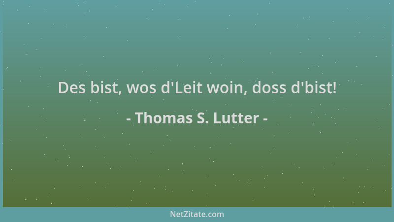 Thomas S. Lutter - Des bist, wos d 'Leit woin, doss d 'bist!...