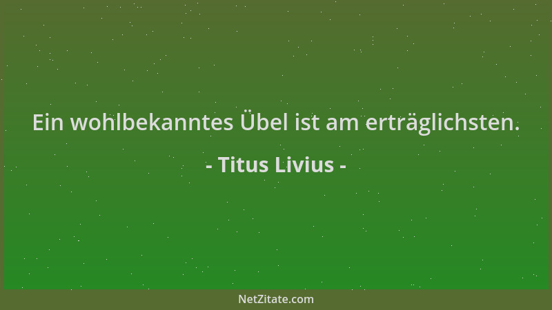 Titus Livius - Ein wohlbekanntes Übel ist am erträglichsten....