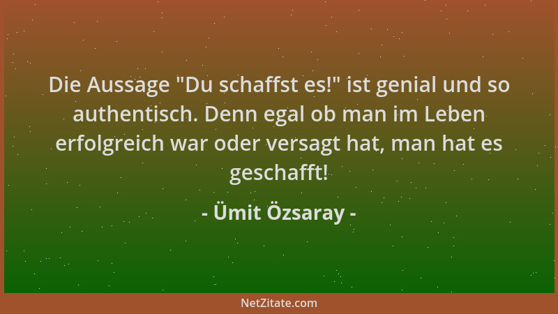 Ümit Özsaray - Die Aussage  "Du schaffst es! " ist genial und so authentisch. Denn egal ob man im Leben erfolgreich war oder...